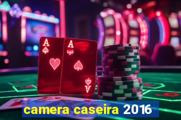 camera caseira 2016